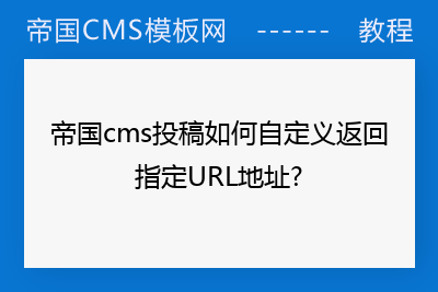 帝国cms投稿如何自定义返回指定URL地址?