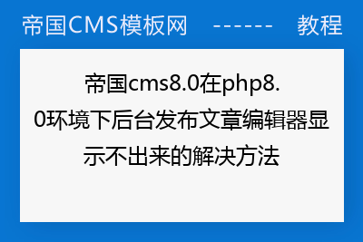 帝国cms8.0在php8.0环境下后台发布文章编辑器显示不出来的解决方法